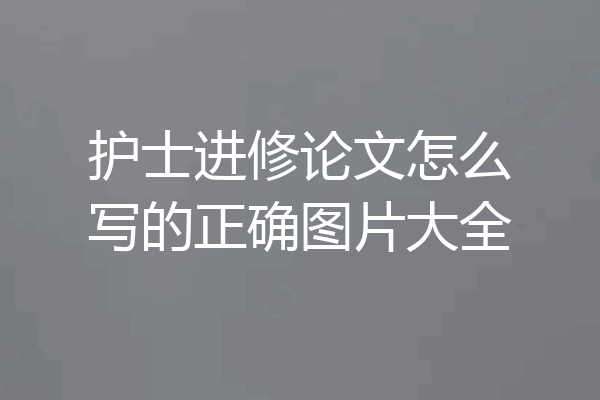 护士进修论文怎么写的正确图片大全