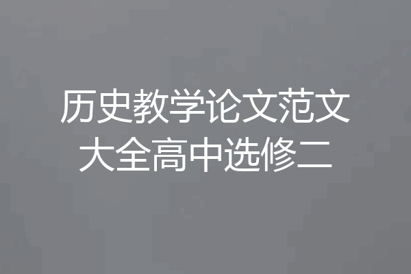历史教学论文范文大全高中选修二