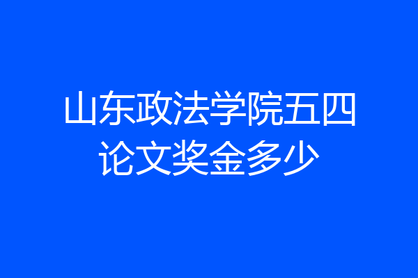 山东政法学院五四论文奖金多少