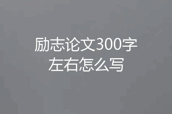 励志论文300字左右怎么写