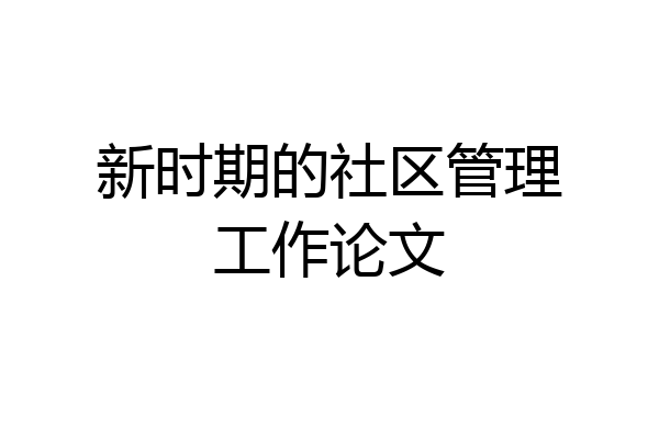 新时期的社区管理工作论文