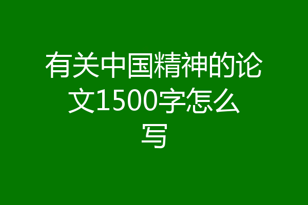 有关中国精神的论文1500字怎么写