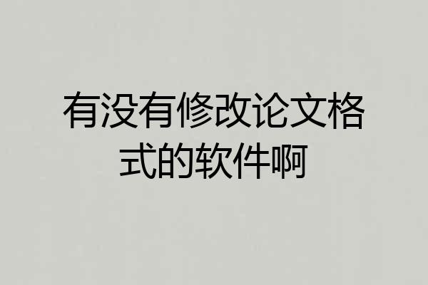 有没有修改论文格式的软件啊