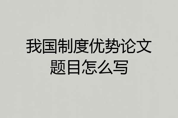 我国制度优势论文题目怎么写