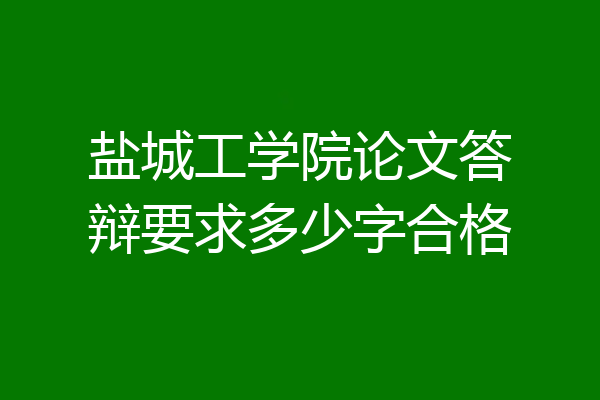 盐城工学院论文答辩要求多少字合格