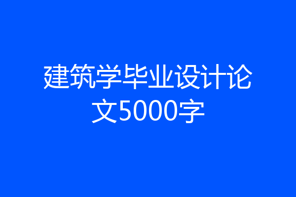 建筑学毕业设计论文5000字