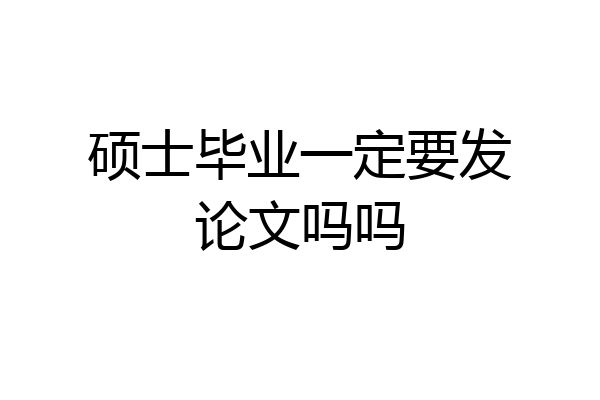 硕士毕业一定要发论文吗吗