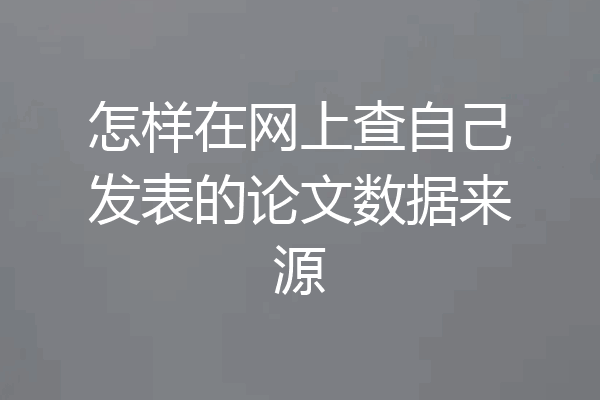 怎样在网上查自己发表的论文数据来源