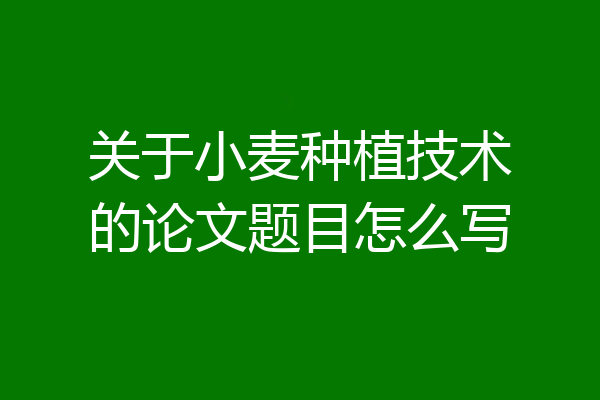 关于小麦种植技术的论文题目怎么写