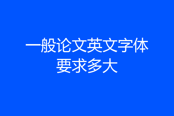 一般论文英文字体要求多大