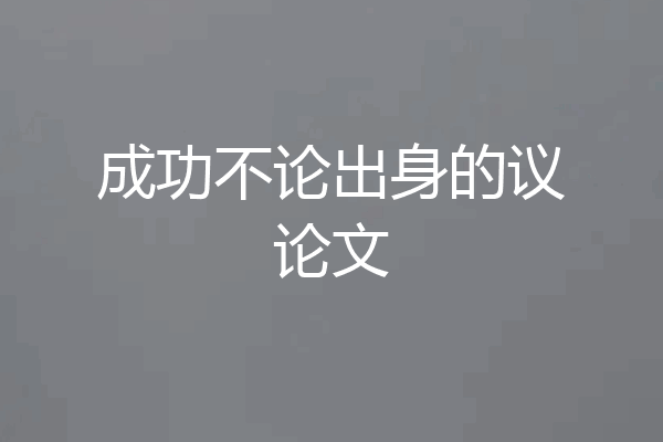 成功不论出身的议论文