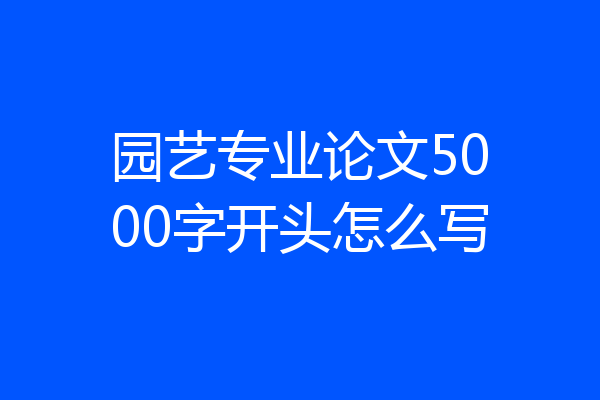 园艺专业论文5000字开头怎么写