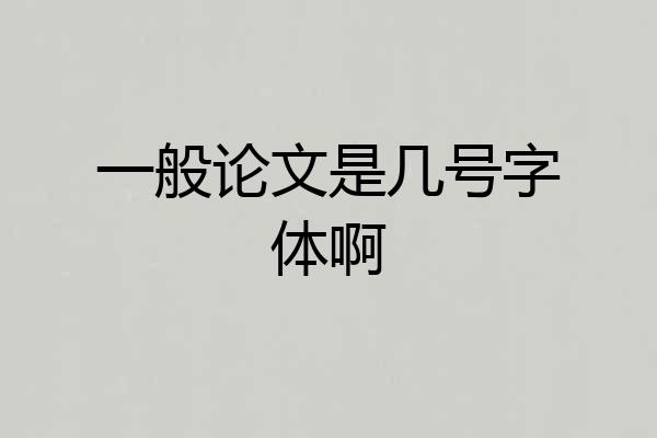 一般论文是几号字体啊
