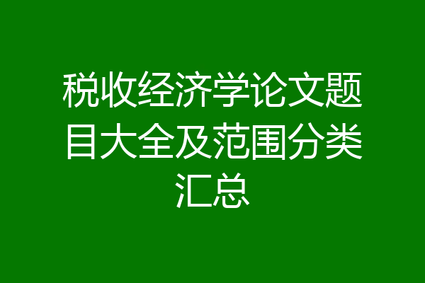 税收经济学论文题目大全及范围分类汇总