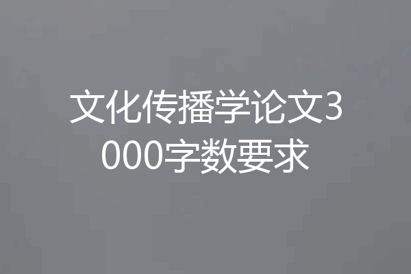 文化传播学论文3000字数要求