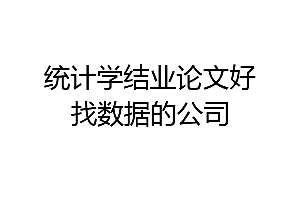统计学结业论文好找数据的公司