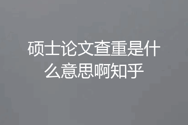 硕士论文查重是什么意思啊知乎