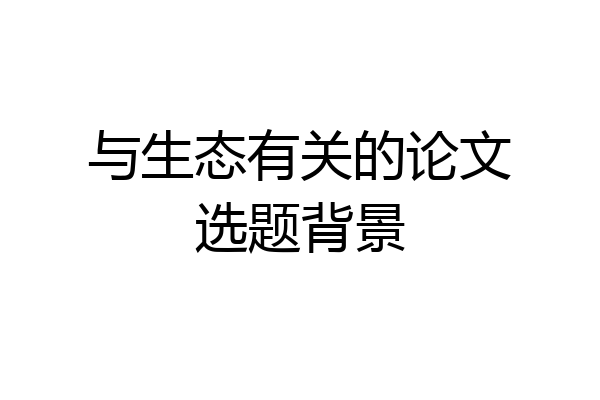 与生态有关的论文选题背景