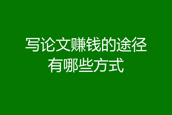 写论文赚钱的途径有哪些方式