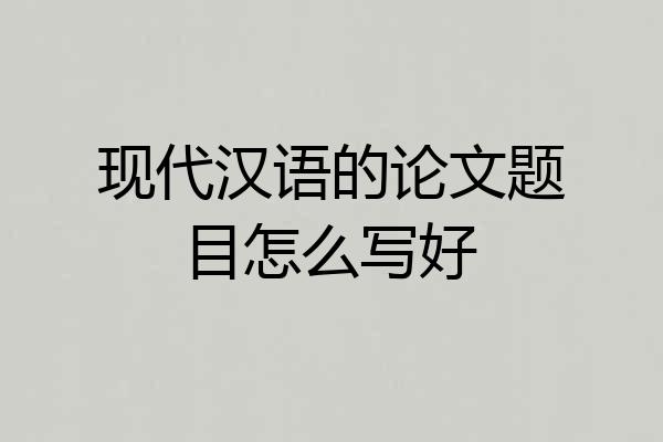 现代汉语的论文题目怎么写好