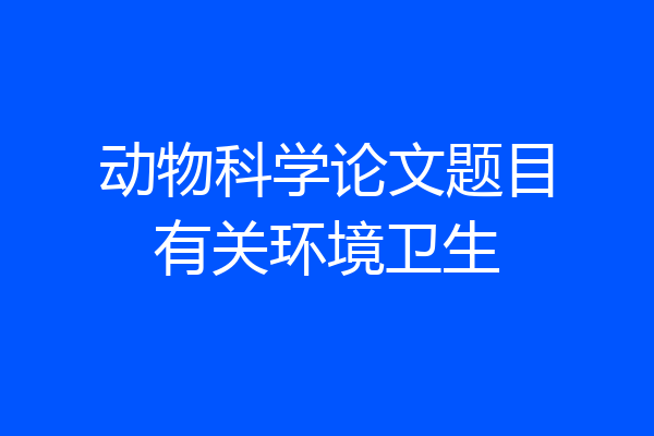 动物科学论文题目有关环境卫生