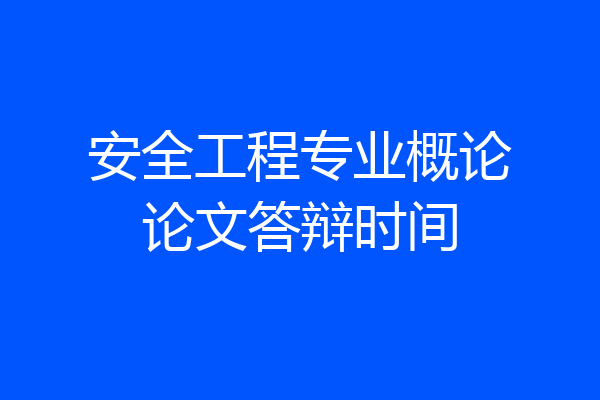 安全工程专业概论论文答辩时间
