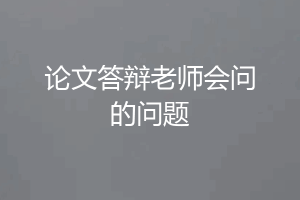 论文答辩老师会问的问题