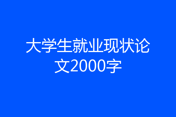 大学生就业现状论文2000字