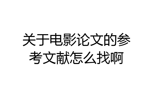 关于电影论文的参考文献怎么找啊