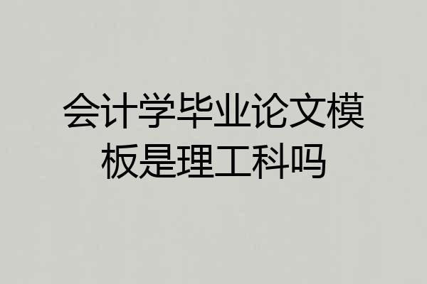 会计学毕业论文模板是理工科吗