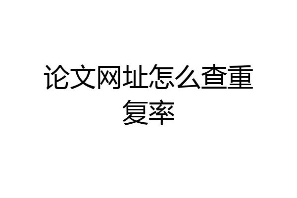 论文网址怎么查重复率