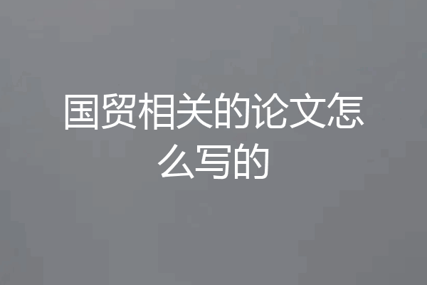 国贸相关的论文怎么写的