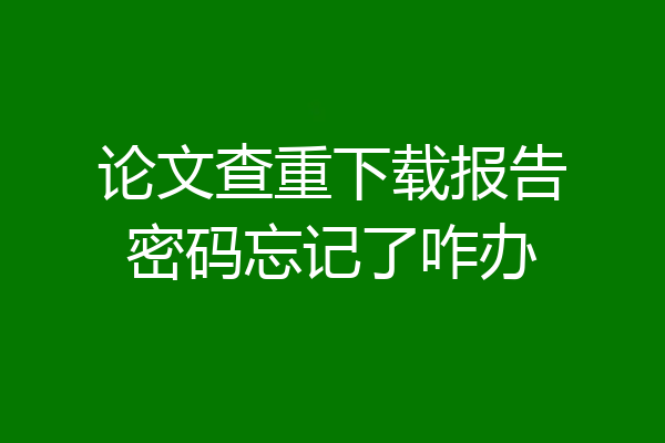 论文查重下载报告密码忘记了咋办