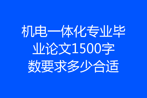 机电一体化专业毕业论文1500字数要求多少合适