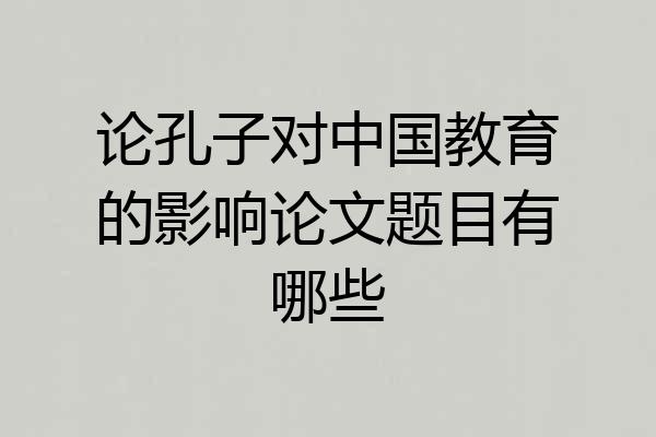 论孔子对中国教育的影响论文题目有哪些