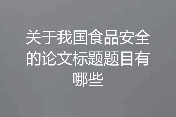 关于我国食品安全的论文标题题目有哪些