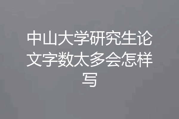 中山大学研究生论文字数太多会怎样写