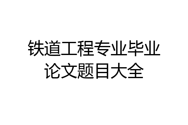 铁道工程专业毕业论文题目大全