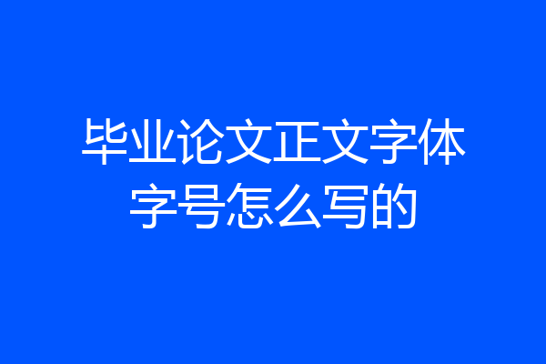 毕业论文正文字体字号怎么写的