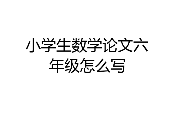小学生数学论文六年级怎么写
