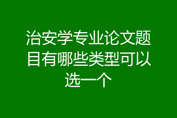 治安学专业论文题目有哪些类型可以选一个