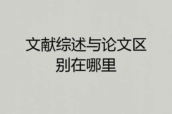 文献综述与论文区别在哪里