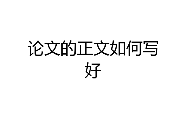 论文的正文如何写好