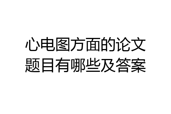 心电图方面的论文题目有哪些及答案