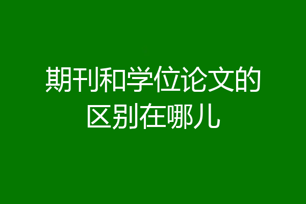 期刊和学位论文的区别在哪儿