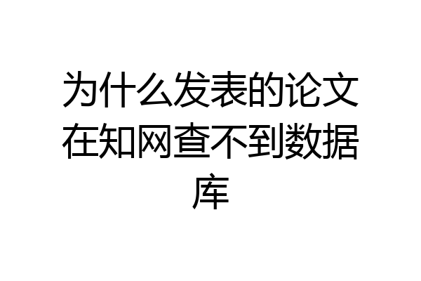 为什么发表的论文在知网查不到数据库