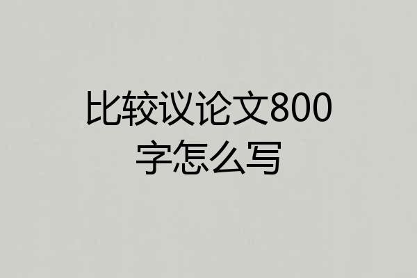 比较议论文800字怎么写