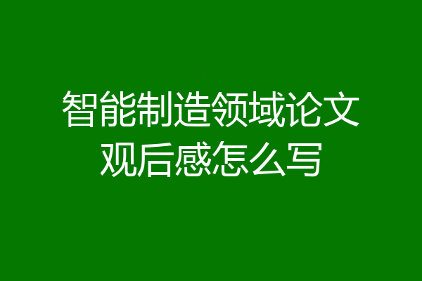 智能制造领域论文观后感怎么写