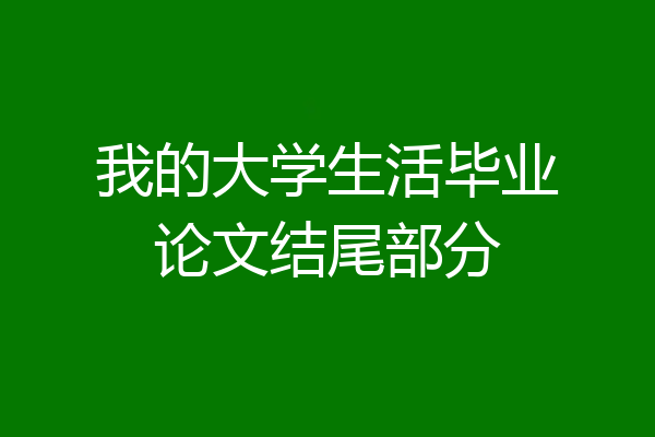 我的大学生活毕业论文结尾部分