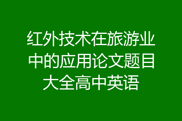 红外技术在旅游业中的应用论文题目大全高中英语